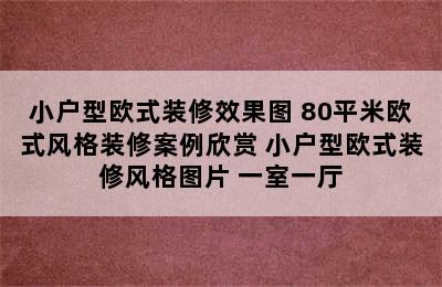 小户型欧式装修效果图 80平米欧式风格装修案例欣赏 小户型欧式装修风格图片 一室一厅